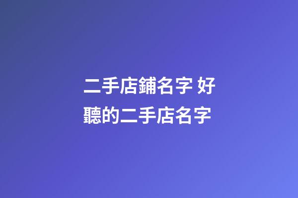 二手店鋪名字 好聽的二手店名字-第1張-店鋪起名-玄機派